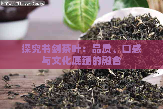 探究书剑茶叶：品质、口感与文化底蕴的融合