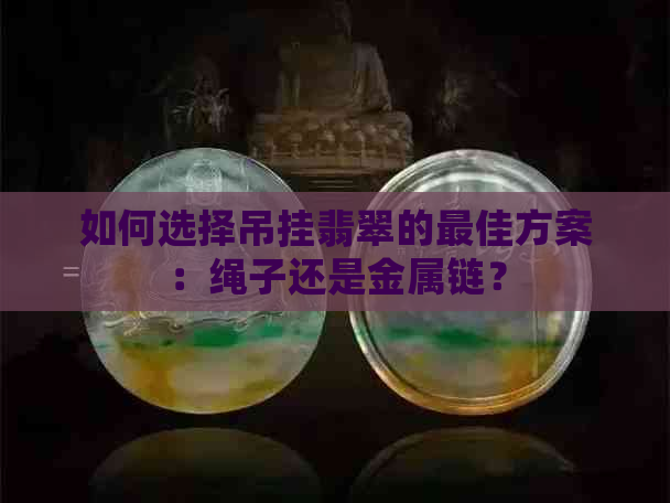 如何选择吊挂翡翠的更佳方案：绳子还是金属链？