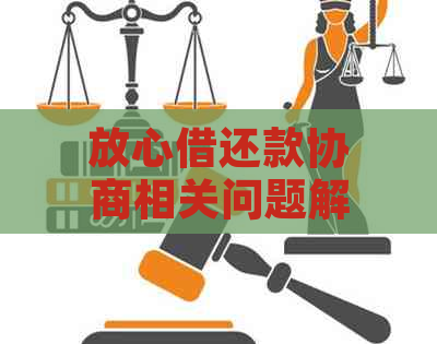 放心借还款协商相关问题解答：如何进行还款调整以及注意事项