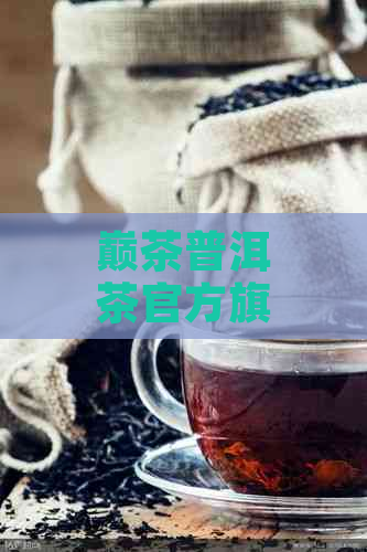 巅茶普洱茶官方旗舰店：品质普洱茶，选材讲究，口感醇厚，适合各种饮茶需求