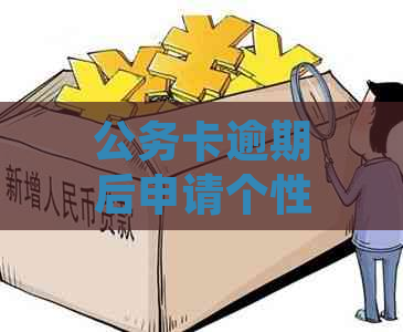 公务卡逾期后申请个性化分期及处理方法