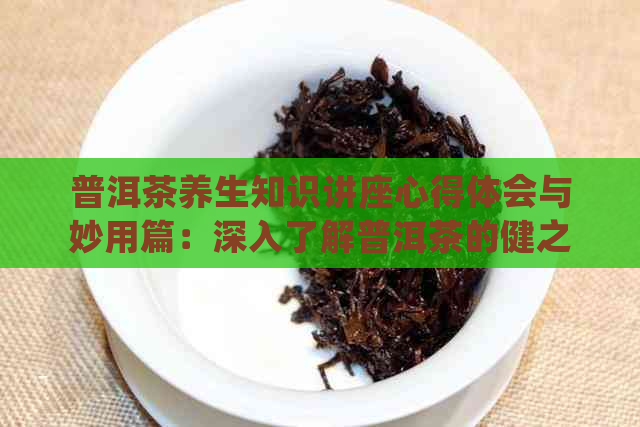 普洱茶养生知识讲座心得体会与妙用篇：深入了解普洱茶的健之道