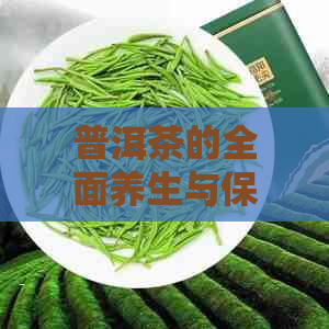 普洱茶的全面养生与保健：从科学角度解析其健益处和饮用方法