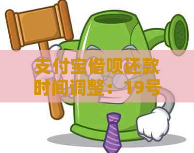 支付宝借呗还款时间调整：19号还款后的出账单日期变动说明