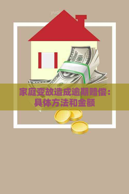 家庭变故造成逾期赔偿：具体方法和金额