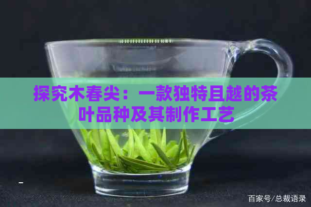 探究木春尖：一款独特且越的茶叶品种及其制作工艺