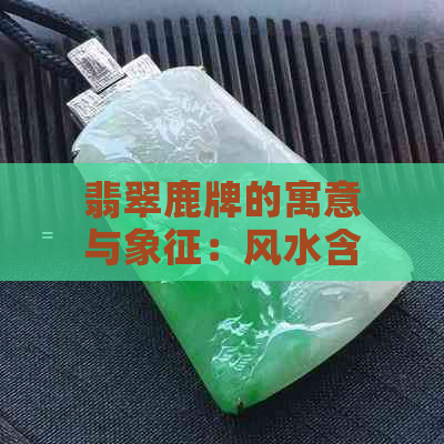 翡翠鹿牌的寓意与象征：风水含义解析