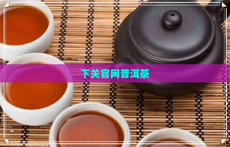 下关官网普洱茶