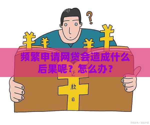 频繁申请网贷会造成什么后果呢？怎么办？