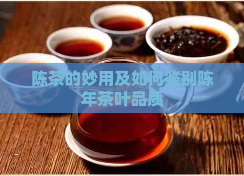 陈茶的妙用及如何鉴别陈年茶叶品质