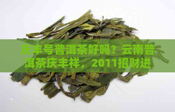 庆丰号普洱茶好吗？云南普洱茶庆丰祥，2011招财进宝。