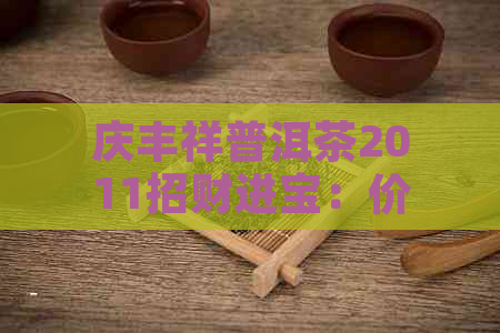 庆丰祥普洱茶2011招财进宝：价格，年份，与镇宅之宝的比较