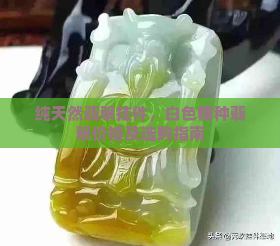 纯天然翡翠挂件，白色糯种翡翠价格及选购指南