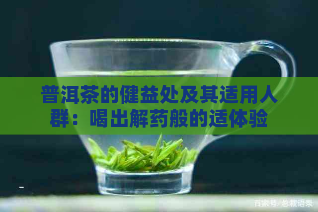 普洱茶的健益处及其适用人群：喝出解药般的适体验