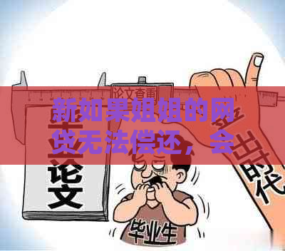 新如果姐姐的网贷无法偿还，会有什么影响？该如何应对呢？