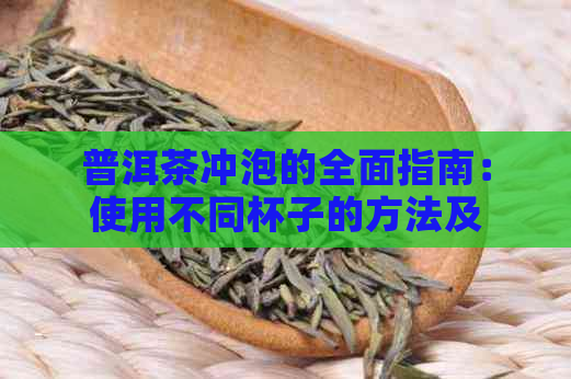 普洱茶冲泡的全面指南：使用不同杯子的方法及注意事项