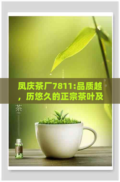 凤庆茶厂7811:品质越，历悠久的正宗茶叶及其制作工艺详解