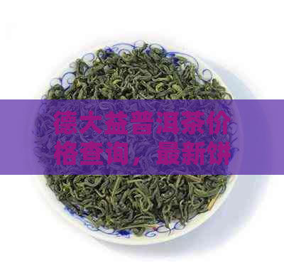 德大益普洱茶价格查询，最新饼价一览表