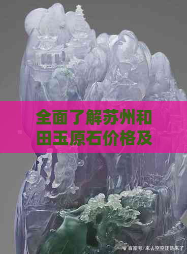 全面了解苏州和田玉原石价格及报价信息的官方查询网站