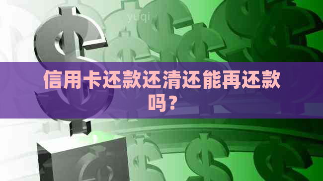 信用卡还款还清还能再还款吗？