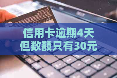 信用卡逾期4天但数额只有30元，如何处理？