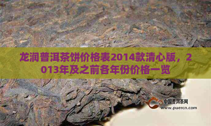 龙润普洱茶饼价格表2014款清心版，2013年及之前各年份价格一览