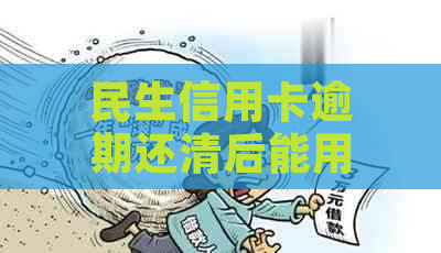 民生信用卡逾期还清后能用吗？多久会被停卡？