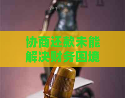 协商还款未能解决财务困境：探索其他解决方案和建议