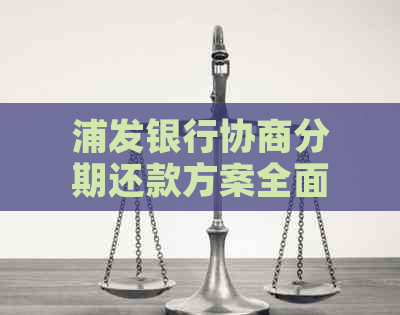 浦发银行协商分期还款方案全面解析，助您解决还款难题！