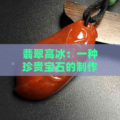 翡翠高冰：一种珍贵宝石的制作工艺与飘彩特性解析