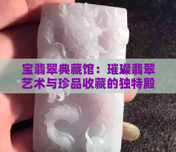 宝翡翠典藏馆：璀璨翡翠艺术与珍品收藏的独特殿堂