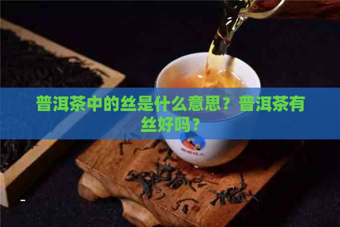 普洱茶中的丝是什么意思？普洱茶有丝好吗？