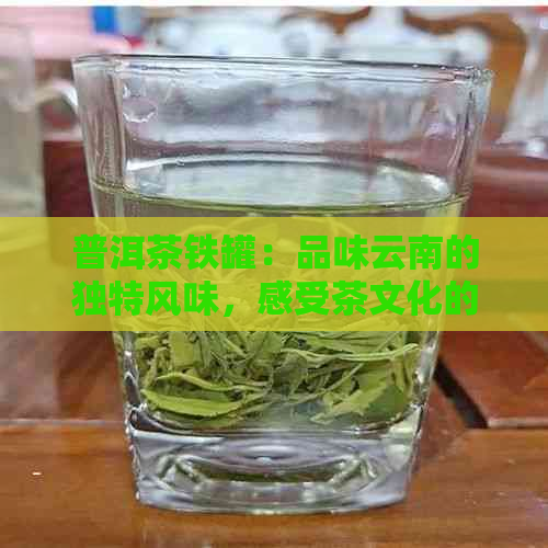 普洱茶铁罐：品味云南的独特风味，感受茶文化的历传承