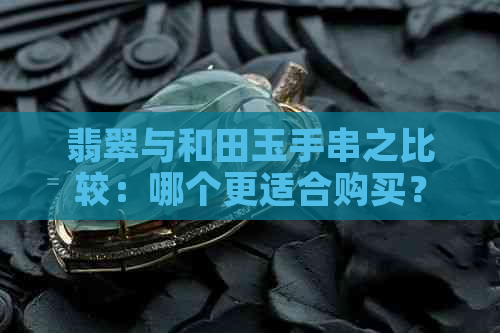 翡翠与和田玉手串之比较：哪个更适合购买？