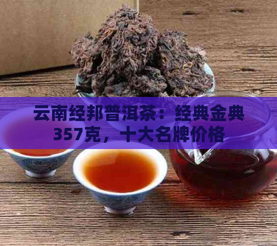 云南经邦普洱茶：经典金典357克，十大名牌价格