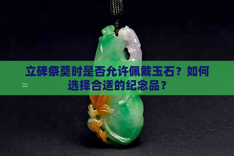 立碑祭奠时是否允许佩戴玉石？如何选择合适的纪念品？