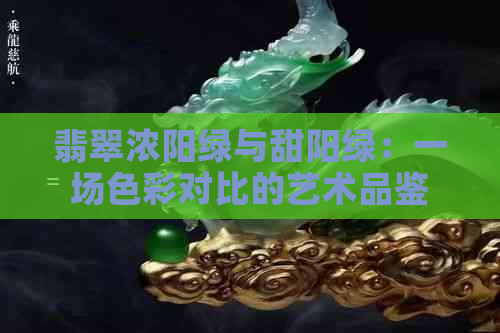 翡翠浓阳绿与甜阳绿：一场色彩对比的艺术品鉴