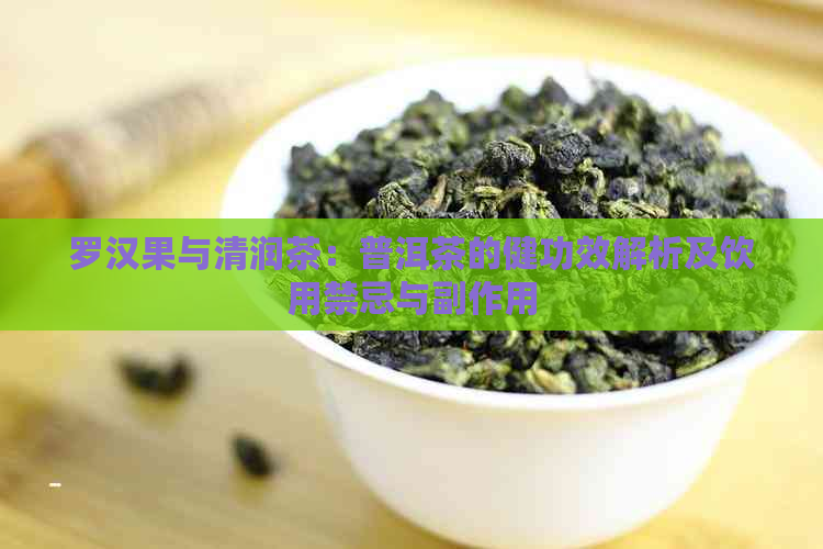 罗汉果与清润茶：普洱茶的健功效解析及饮用禁忌与副作用