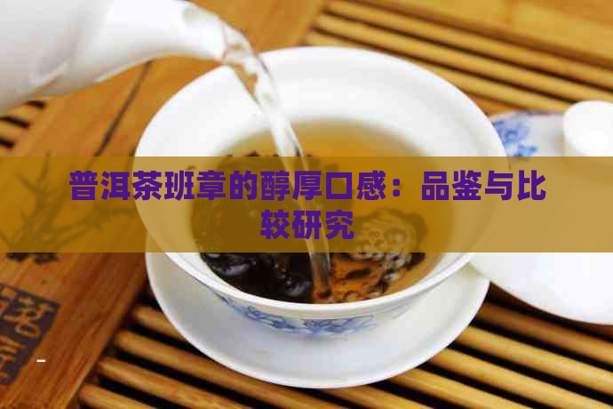 普洱茶班章的醇厚口感：品鉴与比较研究