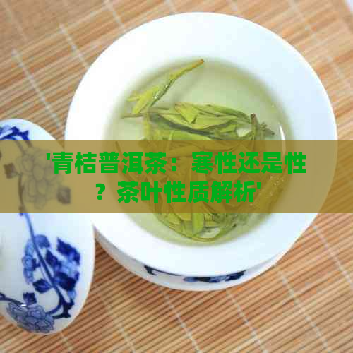 '青桔普洱茶：寒性还是性？茶叶性质解析'