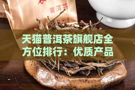 天猫普洱茶旗舰店全方位排行：优质产品推荐、价格比较与选购指南