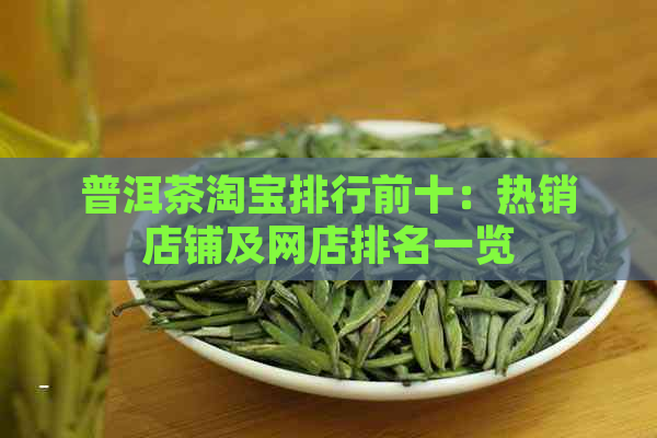 普洱茶淘宝排行前十：热销店铺及网店排名一览