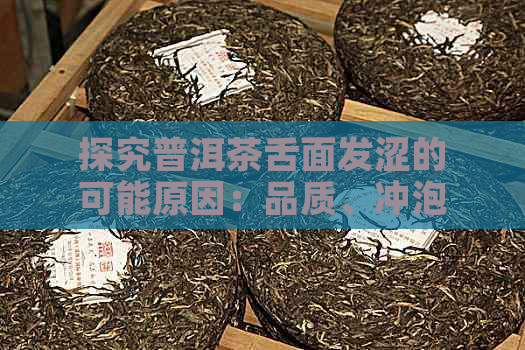 探究普洱茶舌面发涩的可能原因：品质、冲泡还是存？