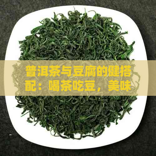 普洱茶与豆腐的健搭配：喝茶吃豆，美味又养生