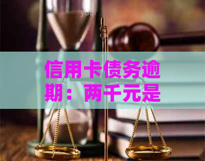 信用卡债务逾期：两千元是否构成法律诉讼门槛？