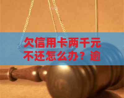 欠信用卡两千元不还怎么办？逾期后果与解决办法