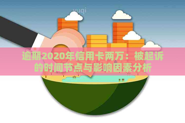 逾期2020年信用卡两万：被起诉的时间节点与影响因素分析