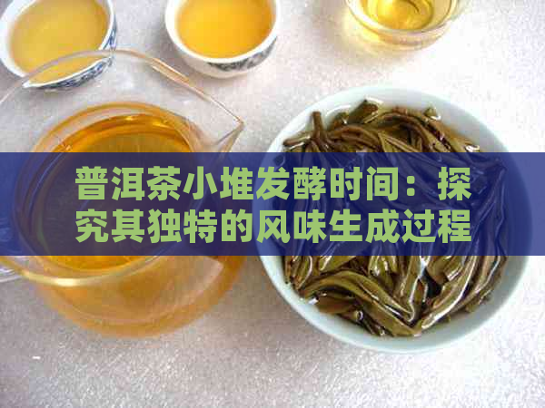 普洱茶小堆发酵时间：探究其独特的风味生成过程