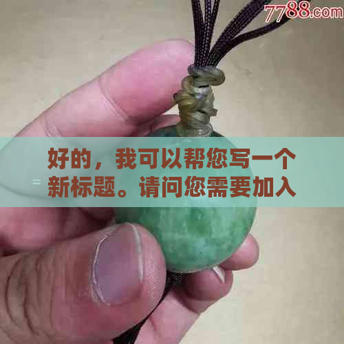 好的，我可以帮您写一个新标题。请问您需要加入哪些关键词呢？-新 标题