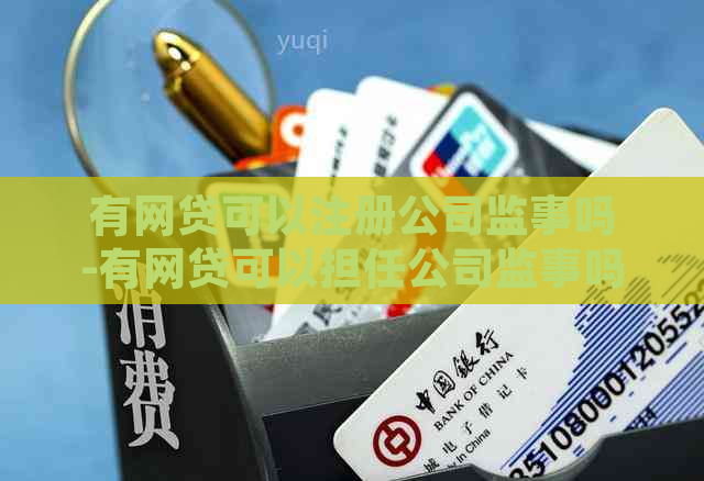 有网贷可以注册公司监事吗-有网贷可以担任公司监事吗